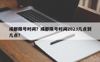 成都限号时间？成都限号时间2023几点到几点？