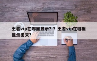 王者vip在哪里显示？？王者vip在哪里显示出来？