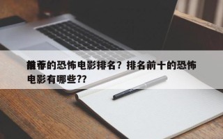 前十
推荐的恐怖电影排名？排名前十的恐怖电影有哪些?？