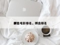 前十
搏击电影排名，搏击排名
榜？