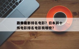 日本前十
恐怖电影排名电影？日本前十
恐怖电影排名电影有哪些？