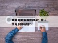 前十
好看的男生电影排名？前十
好看的男生电影排名榜？