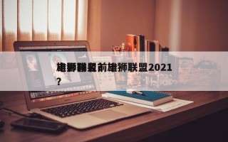 雄狮联盟前十
电影排名？雄狮联盟2021？