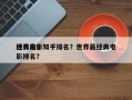 世界前十
经典电影知乎排名？世界最经典电影排名？