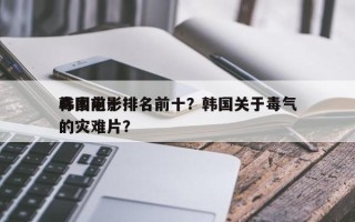 韩国前十
毒素电影排名前十？韩国关于毒气的灾难片？
