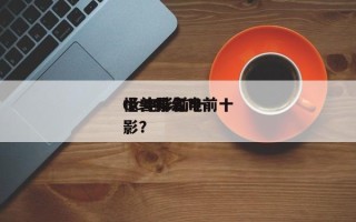 dc电影前十
怪兽排名？前十
怪兽科幻电影？