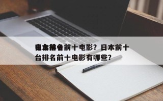 日本前十
电台排名前十电影？日本前十
电台排名前十电影有哪些？