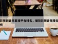 影视剧音乐直播平台排名，播放影视音乐排名
榜