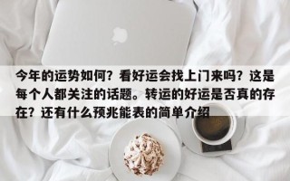 今年的运势如何？看好运会找上门来吗？这是每个人都关注的话题。转运的好运是否真的存在？还有什么预兆能表的简单介绍