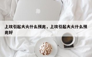 上坟引起大火什么预兆，上坟引起大火什么预兆好