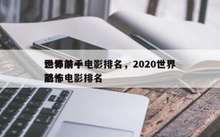 世界前十
恐怖杀手电影排名，2020世界前十
恐怖电影排名
