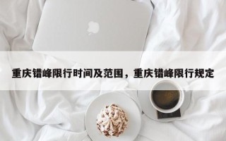 重庆错峰限行时间及范围，重庆错峰限行规定