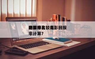 回报率比较高
的前十
电影排名，电影回报率计算？