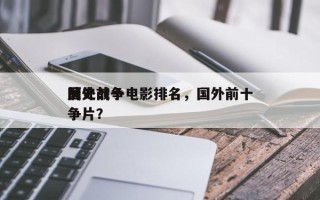 国外前十
历史战争电影排名，国外前十
战争片？