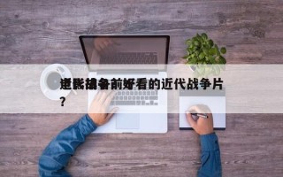 近代战争前十
电影排名？好看的近代战争片？