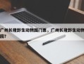 广州长隆野生动物园门票，广州长隆野生动物园？