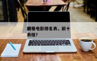 前十
战役电影排名表，前十
战役电影排名表格？