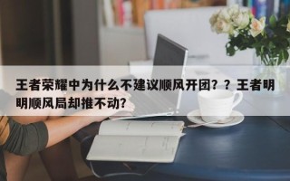王者荣耀中为什么不建议顺风开团？？王者明明顺风局却推不动？