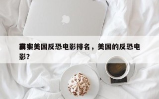 前十
真实美国反恐电影排名，美国的反恐电影？