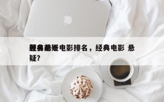 著名前十
经典悬疑电影排名，经典电影 悬疑？