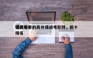 排名前十的高分谍战电影特，前十
谍战电影排名