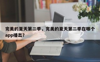完美的夏天第二季，完美的夏天第二季在哪个app播出？