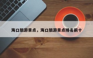 海口旅游景点，海口旅游景点排名前十