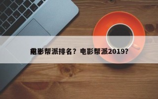 前十
电影帮派排名？电影帮派2019？