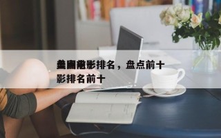 盘点前十
美国电影排名，盘点前十
美国电影排名前十