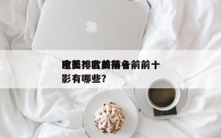 欧美排名前前十
电影？欧美排名前前十
电影有哪些？