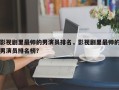 影视剧里最帅的男演员排名，影视剧里最帅的男演员排名榜？