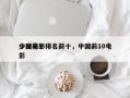 中国前十
少见电影排名前十，中国前10电影
