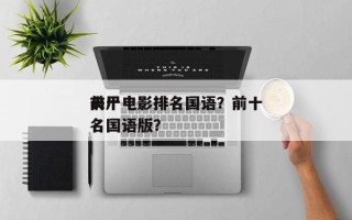 前十
丧尸电影排名国语？前十
丧尸电影排名国语版？