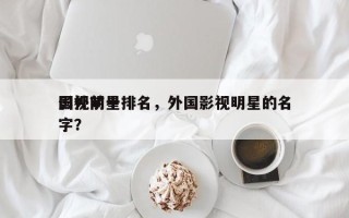 国外前十
影视明星排名，外国影视明星的名字？