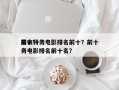 前十
黑衣特务电影排名前十？前十
黑衣特务电影排名前十名？