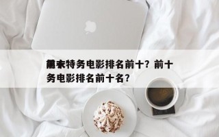 前十
黑衣特务电影排名前十？前十
黑衣特务电影排名前十名？
