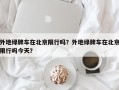外地绿牌车在北京限行吗？外地绿牌车在北京限行吗今天？