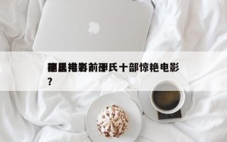 邵氏电影前十
艳星排名？邵氏十部惊艳电影？