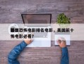 前十
美国恐怖电影排名电影，美国前十
恐怖电影必看？
