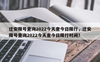 迁安限号查询2022今天查今日限行，迁安限号查询2022今天查今日限行时间？