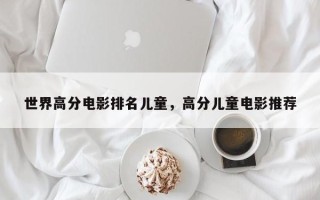 世界高分电影排名儿童，高分儿童电影推荐