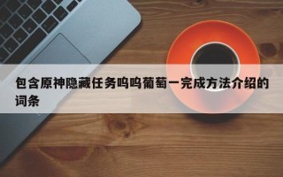 包含原神隐藏任务呜呜葡萄一完成方法介绍的词条