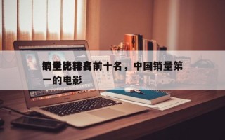 销量比较高
的电影排名前十名，中国销量第一的电影