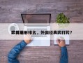 欧美前十
武打电影排名，外国经典武打片？