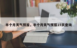 半个月天气预报，半个月天气预报15天查询