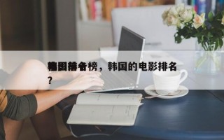 韩国前十
电影排名榜，韩国的电影排名
榜？