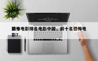 前十
恐怖电影排名电影中国，前十名恐怖电影？