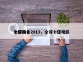 全球前十
电影排名2019，全球十佳电影