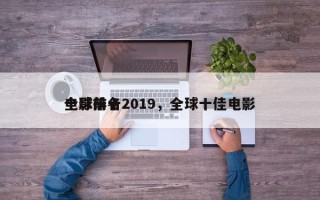 全球前十
电影排名2019，全球十佳电影