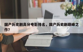 国产历史剧高分电影排名，国产历史剧巅峰之作？